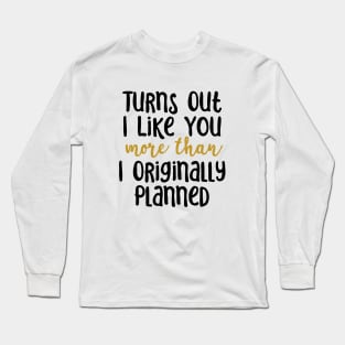 I Like You More Than I Originally Planned Long Sleeve T-Shirt